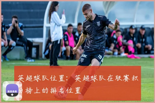 英超球队位置：英超球队在联赛积分榜上的排名位置