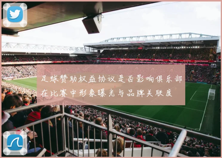 足球赞助权益协议是否影响俱乐部在比赛中形象曝光与品牌关联度