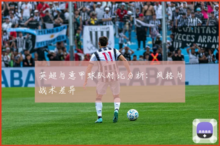 英超与意甲球队对比分析：风格与战术差异