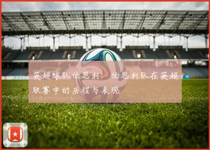 英超球队伯恩利:伯恩利队在英超联赛中的历程与表现