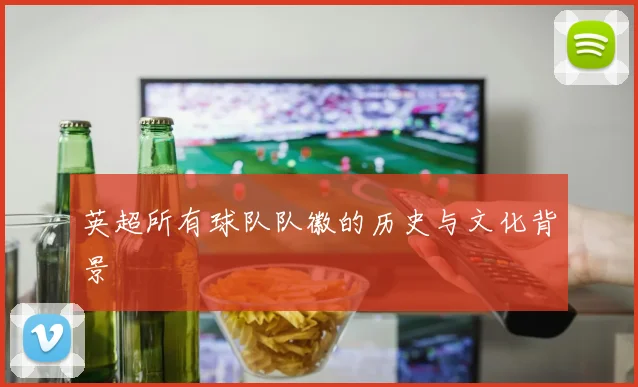 英超所有球队队徽的历史与文化背景