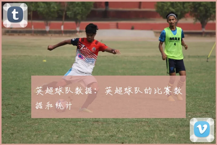 英超球队数据：英超球队的比赛数据和统计